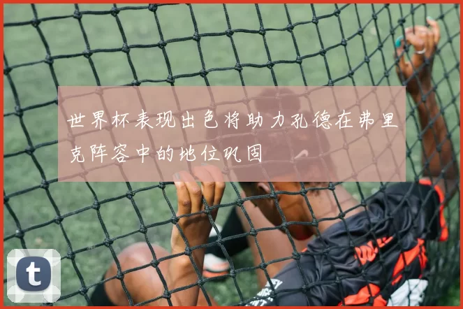 世界杯表现出色将助力孔德在弗里克阵容中的地位巩固