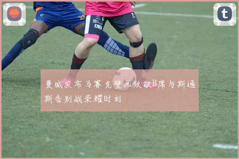 曼城发布马赛克壁画致敬B席与斯通斯告别战荣耀时刻