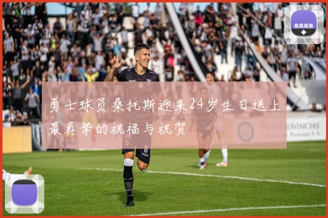 勇士球员桑托斯迎来24岁生日送上最真挚的祝福与祝贺