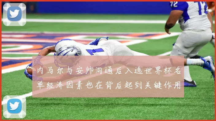 内马尔与安帅沟通后入选世界杯名单经济因素也在背后起到关键作用