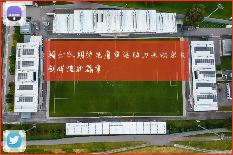 骑士队期待老詹重返助力米切尔共创辉煌新篇章